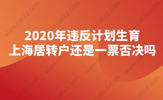 2020年違反計劃生育，上海居轉戶還是一票否決嗎