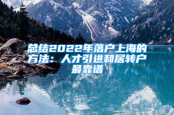 總結(jié)2022年落戶上海的方法：人才引進(jìn)和居轉(zhuǎn)戶最靠譜