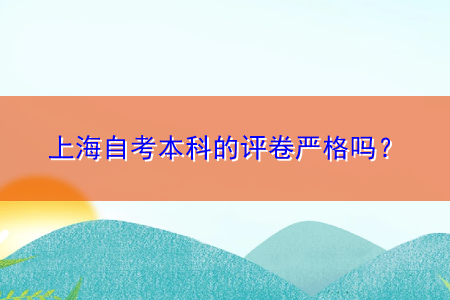 上海自考本科的評(píng)卷嚴(yán)格嗎？