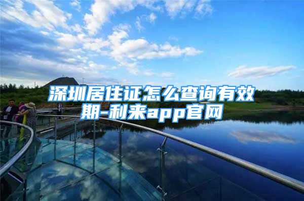 深圳居住證怎么查詢有效期-利來app官網(wǎng)