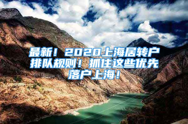 最新！2020上海居轉(zhuǎn)戶排隊規(guī)則！抓住這些優(yōu)先落戶上海！