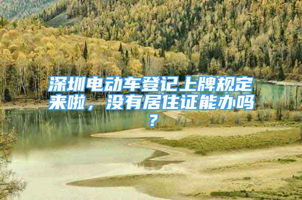 深圳電動(dòng)車登記上牌規(guī)定來啦，沒有居住證能辦嗎？