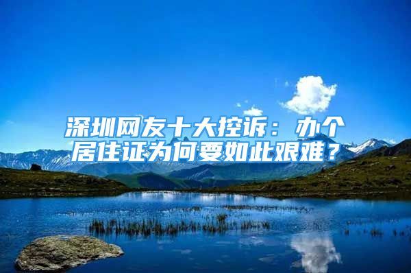 深圳網(wǎng)友十大控訴：辦個(gè)居住證為何要如此艱難？