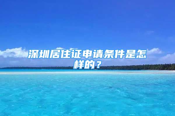 深圳居住證申請(qǐng)條件是怎樣的？