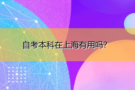 自考本科在上海有用嗎？