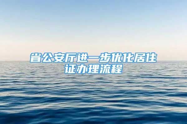 省公安廳進(jìn)一步優(yōu)化居住證辦理流程