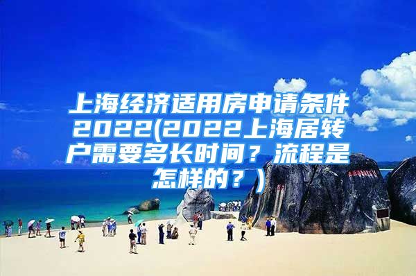 上海經(jīng)濟(jì)適用房申請條件2022(2022上海居轉(zhuǎn)戶需要多長時間？流程是怎樣的？)