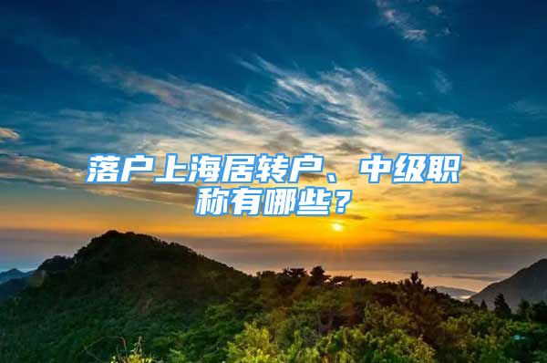 落戶上海居轉(zhuǎn)戶、中級職稱有哪些？