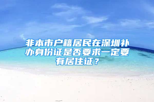 非本市戶籍居民在深圳補(bǔ)辦身份證是否要求一定要有居住證？