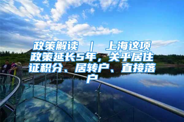 政策解讀 ｜ 上海這項政策延長5年，關乎居住證積分、居轉戶、直接落戶