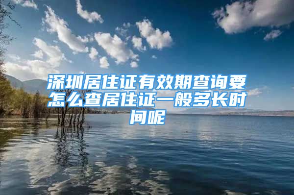 深圳居住證有效期查詢要怎么查居住證一般多長時間呢