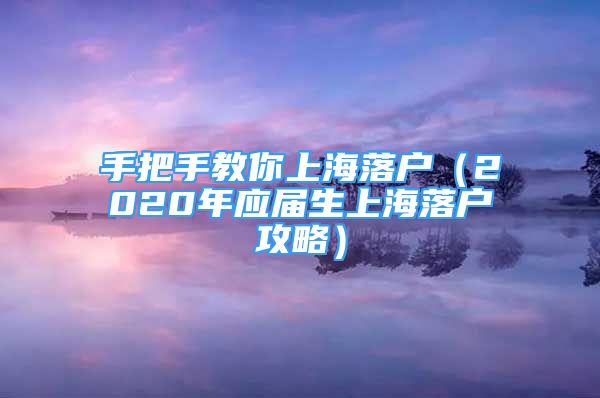 手把手教你上海落戶（2020年應(yīng)屆生上海落戶攻略）