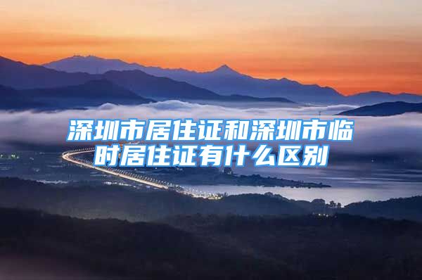 深圳市居住證和深圳市臨時居住證有什么區(qū)別