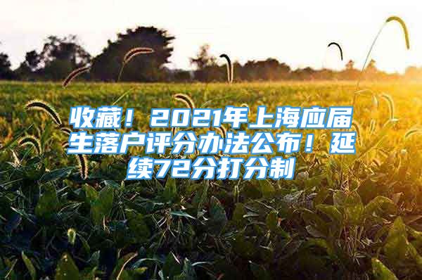 收藏！2021年上海應(yīng)屆生落戶評分辦法公布！延續(xù)72分打分制→