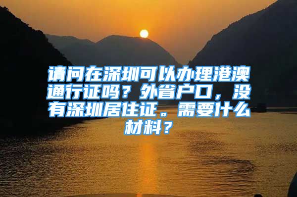 請(qǐng)問在深圳可以辦理港澳通行證嗎？外省戶口，沒有深圳居住證。需要什么材料？