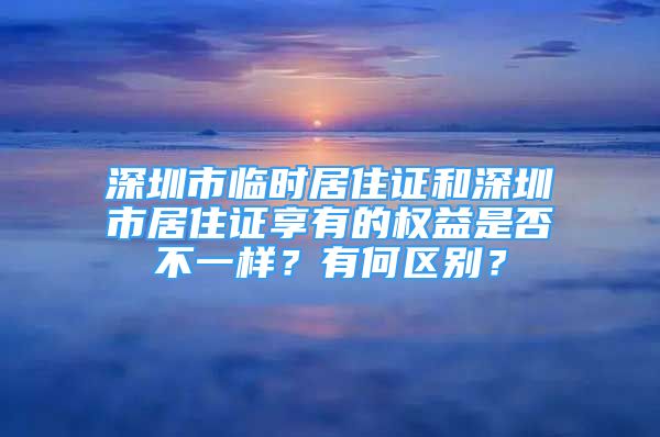 深圳市臨時居住證和深圳市居住證享有的權(quán)益是否不一樣？有何區(qū)別？