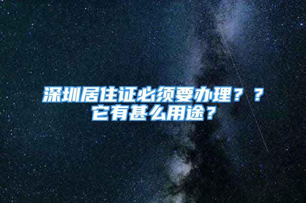 深圳居住證必須要辦理？？它有甚么用途？