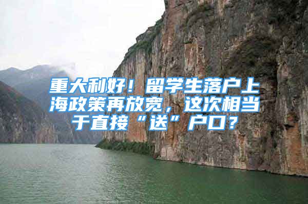 重大利好！留學生落戶上海政策再放寬，這次相當于直接“送”戶口？