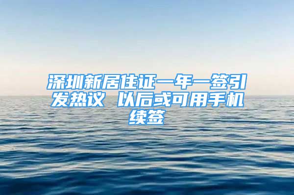 深圳新居住證一年一簽引發(fā)熱議 以后或可用手機(jī)續(xù)簽