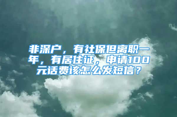 非深戶，有社保但離職一年，有居住證，申請100元話費(fèi)該怎么發(fā)短信？