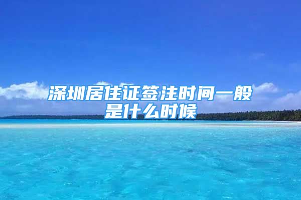 深圳居住證簽注時間一般是什么時候