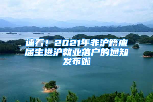 速看！2021年非滬籍應(yīng)屆生進(jìn)滬就業(yè)落戶的通知發(fā)布啦