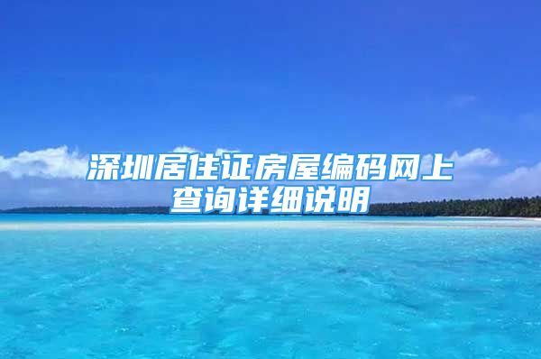 深圳居住證房屋編碼網(wǎng)上查詢?cè)敿?xì)說明