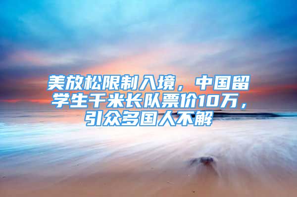 美放松限制入境，中國留學生千米長隊票價10萬，引眾多國人不解