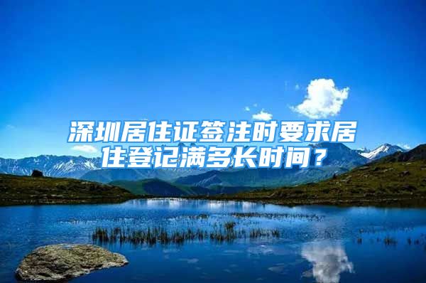 深圳居住證簽注時要求居住登記滿多長時間？