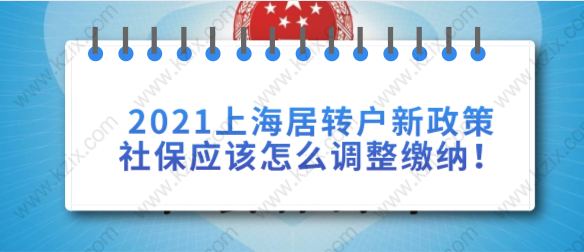 2021上海居轉(zhuǎn)戶新政策社保應(yīng)該怎么調(diào)整繳納！