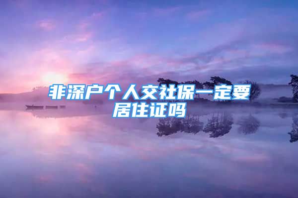 非深戶(hù)個(gè)人交社保一定要居住證嗎