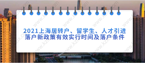 2021上海居轉(zhuǎn)戶、留學(xué)生、人才引進落戶新政策有效實行時間及落戶條件