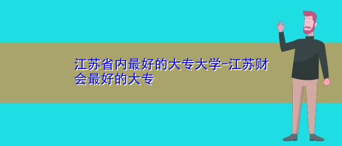 江蘇省內(nèi)最好的大專(zhuān)大學(xué)-江蘇財(cái)會(huì)最好的大專(zhuān)