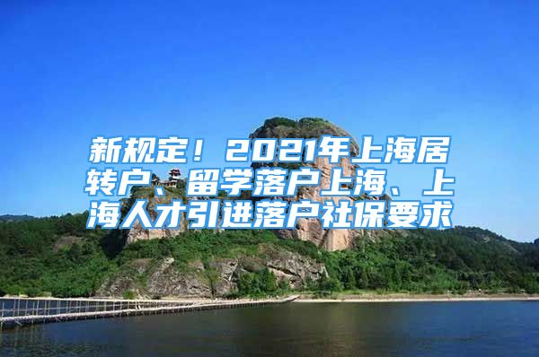 新規(guī)定！2021年上海居轉(zhuǎn)戶、留學(xué)落戶上海、上海人才引進(jìn)落戶社保要求