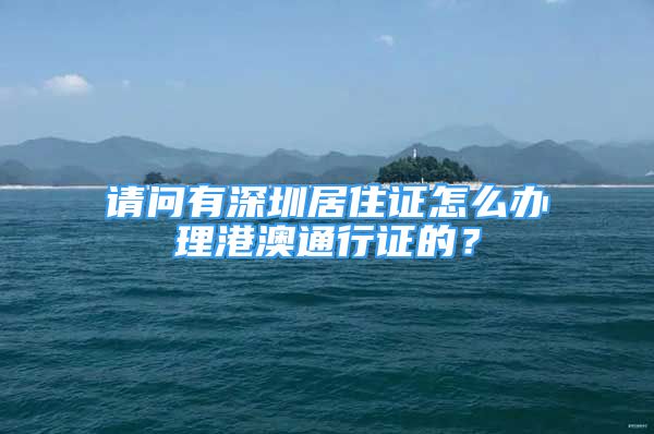 請問有深圳居住證怎么辦理港澳通行證的？