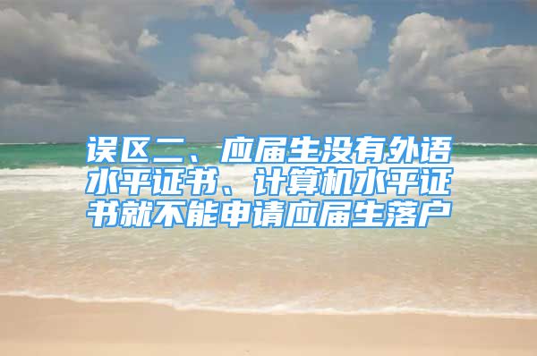 誤區(qū)二、應(yīng)屆生沒有外語(yǔ)水平證書、計(jì)算機(jī)水平證書就不能申請(qǐng)應(yīng)屆生落戶