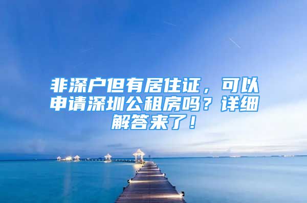 非深戶但有居住證，可以申請深圳公租房嗎？詳細(xì)解答來了！