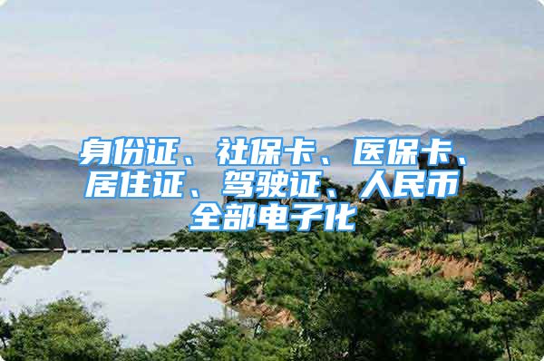 身份證、社?？?、醫(yī)?？ā⒕幼∽C、駕駛證、人民幣全部電子化