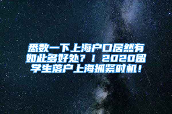 悉數(shù)一下上海戶口居然有如此多好處？！2020留學生落戶上海抓緊時機！