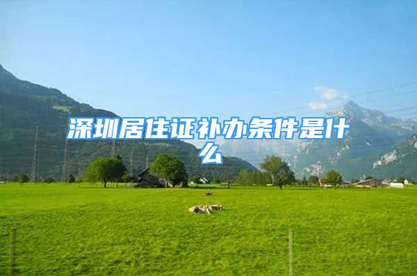 深圳居住證補(bǔ)辦條件是什么