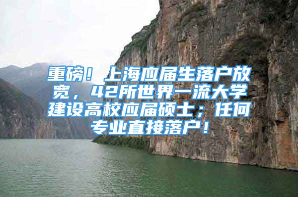 重磅！上海應(yīng)屆生落戶放寬，42所世界一流大學(xué)建設(shè)高校應(yīng)屆碩士；任何專業(yè)直接落戶！