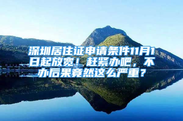 深圳居住證申請條件11月1日起放寬！趕緊辦吧，不辦后果竟然這么嚴重？