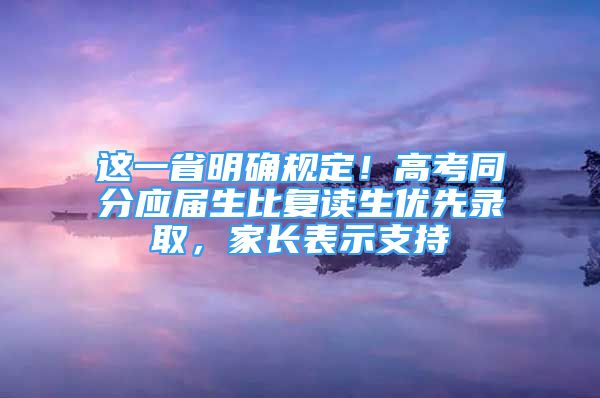 這一省明確規(guī)定！高考同分應(yīng)屆生比復(fù)讀生優(yōu)先錄取，家長(zhǎng)表示支持