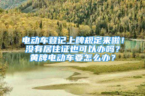 電動(dòng)車登記上牌規(guī)定來(lái)啦！沒(méi)有居住證也可以辦嗎？黃牌電動(dòng)車要怎么辦？