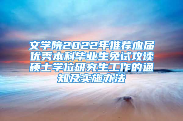 文學(xué)院2022年推薦應(yīng)屆優(yōu)秀本科畢業(yè)生免試攻讀碩士學(xué)位研究生工作的通知及實(shí)施辦法