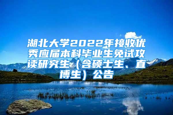 湖北大學(xué)2022年接收優(yōu)秀應(yīng)屆本科畢業(yè)生免試攻讀研究生（含碩士生、直博生）公告