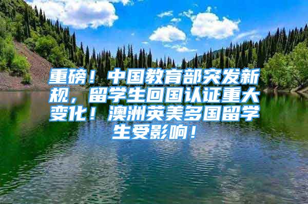 重磅！中國教育部突發(fā)新規(guī)，留學(xué)生回國認證重大變化！澳洲英美多國留學(xué)生受影響！