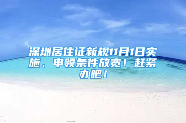 深圳居住證新規(guī)11月1日實(shí)施，申領(lǐng)條件放寬！趕緊辦吧！