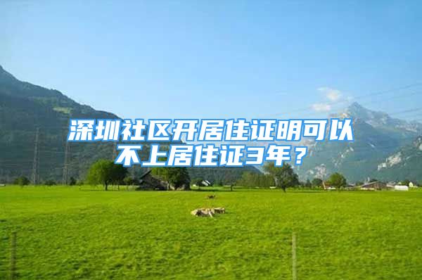 深圳社區(qū)開居住證明可以不上居住證3年？