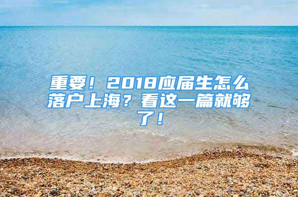 重要！2018應屆生怎么落戶上海？看這一篇就夠了！